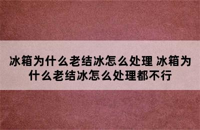 冰箱为什么老结冰怎么处理 冰箱为什么老结冰怎么处理都不行